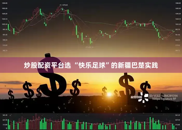 炒股配资平台选 “快乐足球”的新疆巴楚实践