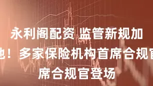 永利阁配资 监管新规加速落地！多家保险机构首席合规官登场