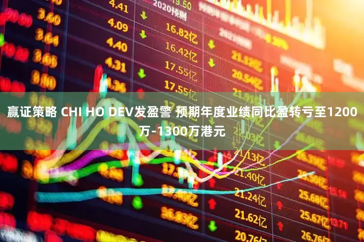 赢证策略 CHI HO DEV发盈警 预期年度业绩同比盈转亏至1200万-1300万港元