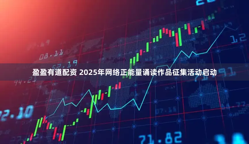盈盈有道配资 2025年网络正能量诵读作品征集活动启动
