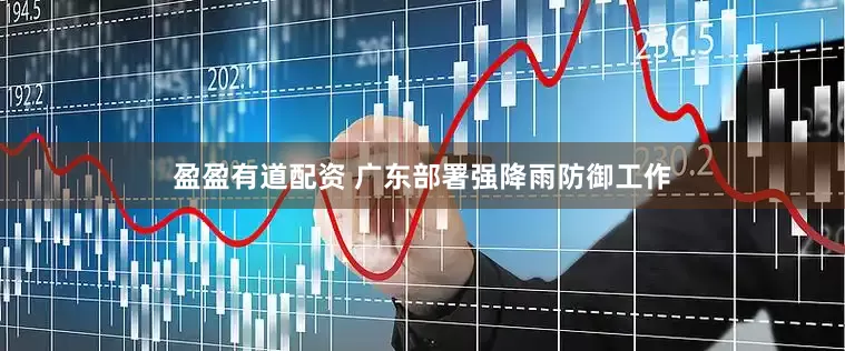 盈盈有道配资 广东部署强降雨防御工作