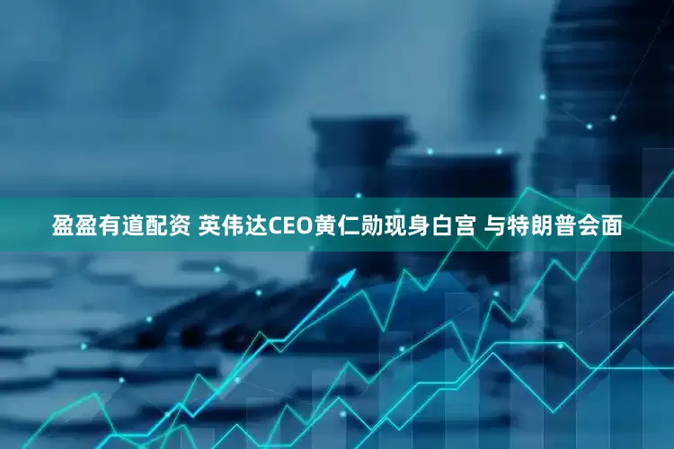 盈盈有道配资 英伟达CEO黄仁勋现身白宫 与特朗普会面