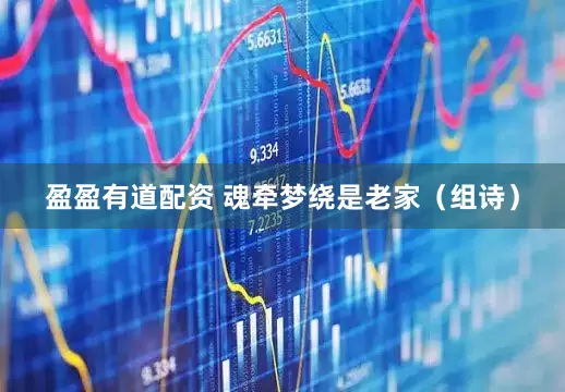 盈盈有道配资 魂牵梦绕是老家（组诗）